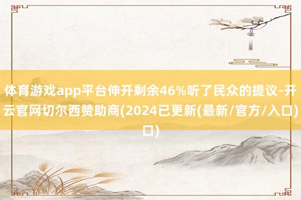 体育游戏app平台伸开剩余46%听了民众的提议-开云官网切尔西赞助商(2024已更新(最新/官方/入口)