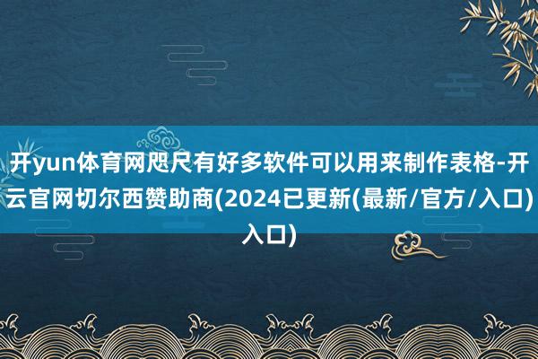 开yun体育网咫尺有好多软件可以用来制作表格-开云官网切尔西赞助商(2024已更新(最新/官方/入口)