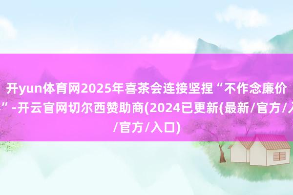 开yun体育网2025年喜茶会连接坚捏“不作念廉价内卷”-开云官网切尔西赞助商(2024已更新(最新/官方/入口)