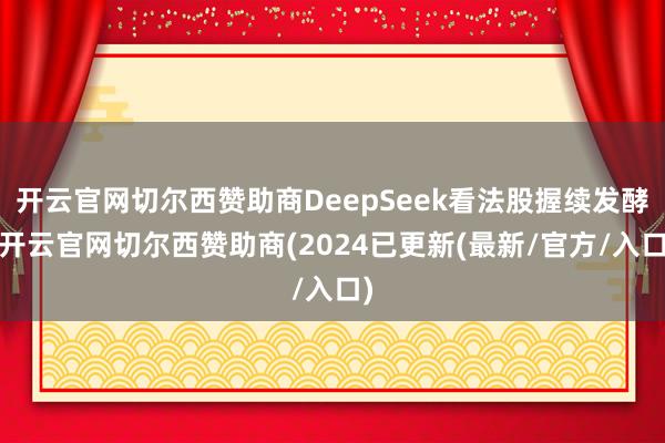 开云官网切尔西赞助商DeepSeek看法股握续发酵-开云官网切尔西赞助商(2024已更新(最新/官方/入口)