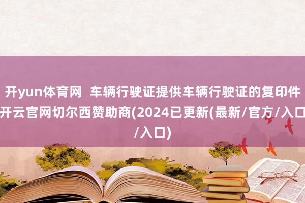 开yun体育网  车辆行驶证提供车辆行驶证的复印件-开云官网切尔西赞助商(2024已更新(最新/官方/入口)