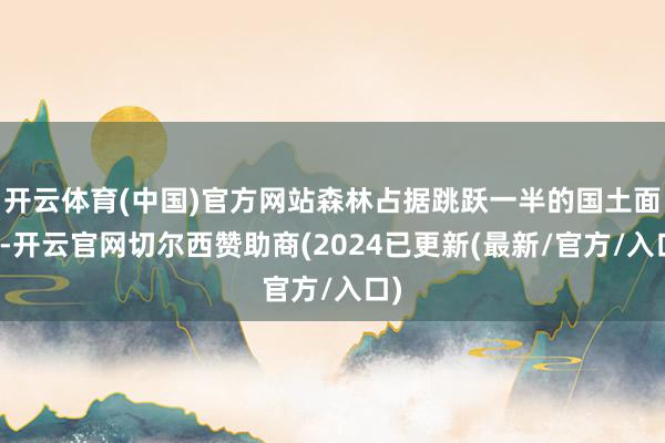 开云体育(中国)官方网站森林占据跳跃一半的国土面积-开云官网切尔西赞助商(2024已更新(最新/官方/入口)
