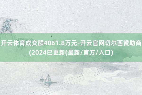 开云体育成交额4061.8万元-开云官网切尔西赞助商(2024已更新(最新/官方/入口)