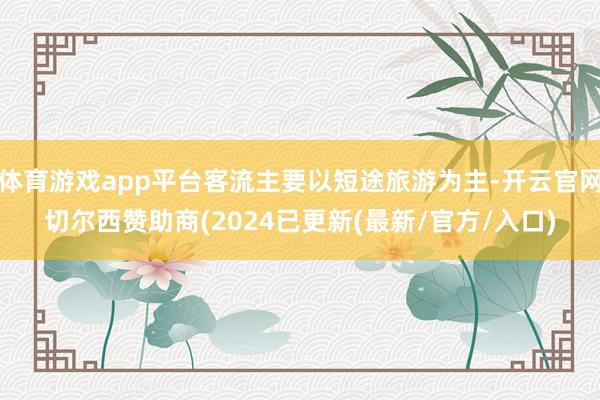 体育游戏app平台客流主要以短途旅游为主-开云官网切尔西赞助商(2024已更新(最新/官方/入口)