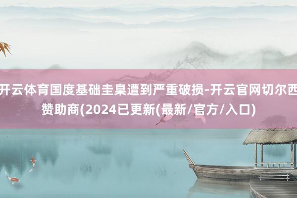 开云体育国度基础圭臬遭到严重破损-开云官网切尔西赞助商(2024已更新(最新/官方/入口)