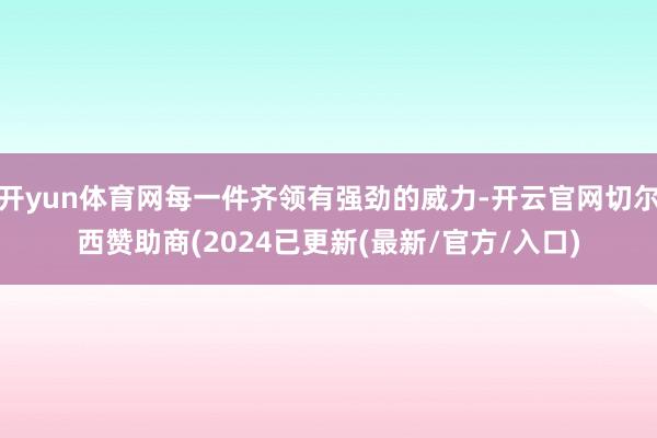 开yun体育网每一件齐领有强劲的威力-开云官网切尔西赞助商(2024已更新(最新/官方/入口)