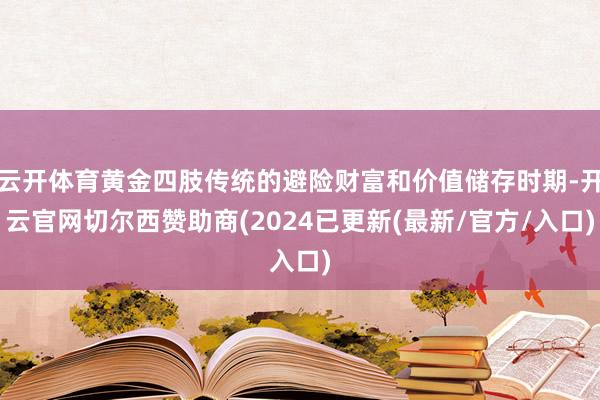 云开体育黄金四肢传统的避险财富和价值储存时期-开云官网切尔西赞助商(2024已更新(最新/官方/入口)